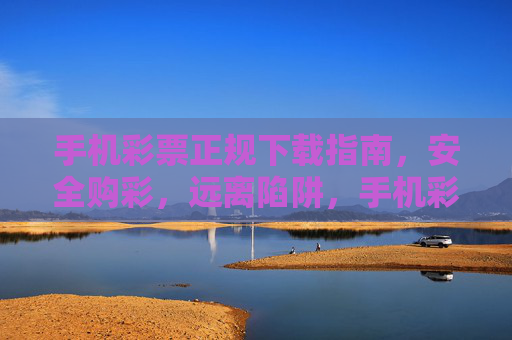 手机彩票正规下载指南,安全购彩,远离陷阱,手机彩票正规下载,安全购彩避坑指南 手机彩票正规下载指南,安全购彩,远离陷阱,手机彩票正规下载,安全购彩避坑指南