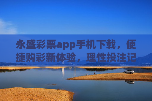 永盛彩票app手机下载,便捷购彩新体验,理性投注记心间,永盛彩票app手机下载,便捷购彩新体验,理性投注记心间 永盛彩票app手机下载,便捷购彩新体验,理性投注记心间,永盛彩票app手机下载,便捷购彩新体验,理性投注记心间
