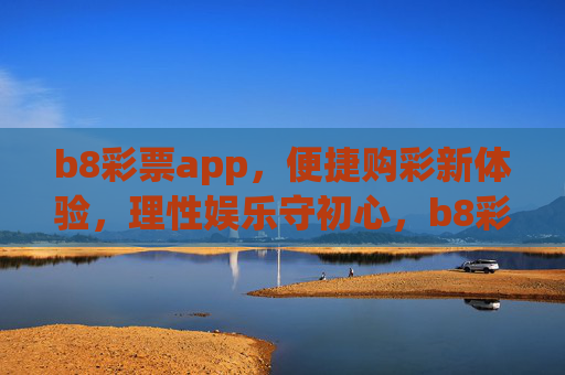 b8彩票app,便捷购彩新体验,理性娱乐守初心,b8彩票app,便捷购彩新体验,理性娱乐守初心 b8彩票app,便捷购彩新体验,理性娱乐守初心,b8彩票app,便捷购彩新体验,理性娱乐守初心