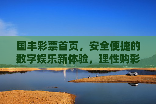 国丰彩票首页,安全便捷的数字娱乐新体验,理性购彩乐趣多,国丰彩票,安全便捷新体验,理性购彩乐趣多 国丰彩票首页,安全便捷的数字娱乐新体验,理性购彩乐趣多,国丰彩票,安全便捷新体验,理性购彩乐趣多