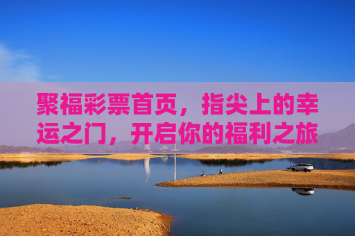 聚福彩票首页,指尖上的幸运之门,开启你的福利之旅,聚福彩票,指尖幸运之门,开启福利之旅 聚福彩票首页,指尖上的幸运之门,开启你的福利之旅,聚福彩票,指尖幸运之门,开启福利之旅