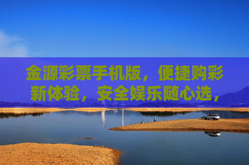 金源彩票手机版,便捷购彩新体验,安全娱乐随心选,金源彩票手机版,便捷安全随心选 金源彩票手机版,便捷购彩新体验,安全娱乐随心选,金源彩票手机版,便捷安全随心选
