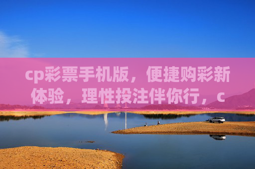 cp彩票手机版,便捷购彩新体验,理性投注伴你行,cp彩票手机版,便捷购彩新体验,理性投注伴你行 cp彩票手机版,便捷购彩新体验,理性投注伴你行,cp彩票手机版,便捷购彩新体验,理性投注伴你行