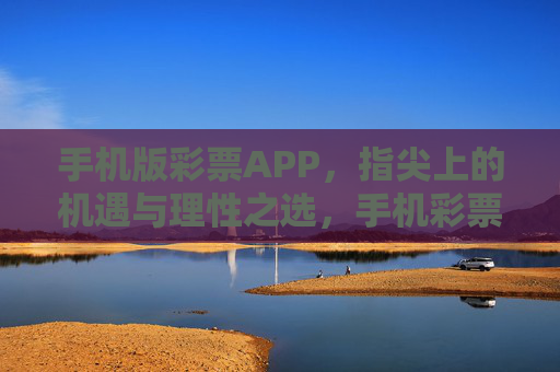 手机版彩票APP,指尖上的机遇与理性之选,手机彩票APP,指尖上的机遇与理性之选 手机版彩票APP,指尖上的机遇与理性之选,手机彩票APP,指尖上的机遇与理性之选