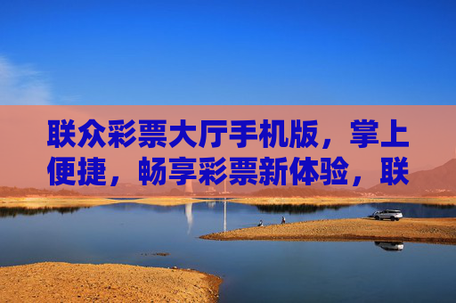 联众彩票大厅手机版,掌上便捷,畅享彩票新体验,联众彩票手机版,掌上畅享新体验 联众彩票大厅手机版,掌上便捷,畅享彩票新体验,联众彩票手机版,掌上畅享新体验
