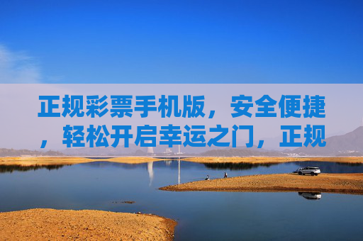 正规彩票手机版,安全便捷,轻松开启幸运之门,正规彩票手机版,安全便捷,轻松开启幸运之门 正规彩票手机版,安全便捷,轻松开启幸运之门,正规彩票手机版,安全便捷,轻松开启幸运之门