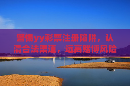 警惕yy彩票注册陷阱,认清合法渠道,远离赌博风险,警惕yy彩票注册陷阱,认清合法渠道,远离赌博风险 警惕yy彩票注册陷阱,认清合法渠道,远离赌博风险,警惕yy彩票注册陷阱,认清合法渠道,远离赌博风险