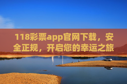 118彩票app官网下载,安全正规,开启您的幸运之旅,118彩票app官网下载,安全正规,开启幸运之旅 118彩票app官网下载,安全正规,开启您的幸运之旅,118彩票app官网下载,安全正规,开启幸运之旅