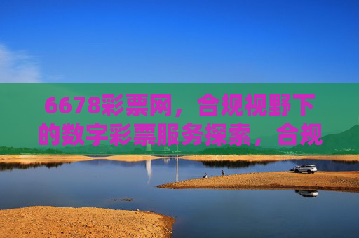 6678彩票网，合规视野下的数字彩票服务探索，合规视野下6678彩票网的数字彩票服务探索