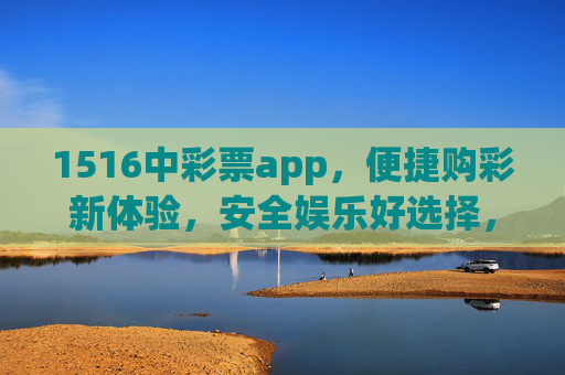 1516中彩票app,便捷购彩新体验,安全娱乐好选择,1516中彩票app,便捷购彩新体验,安全娱乐好选择 1516中彩票app,便捷购彩新体验,安全娱乐好选择,1516中彩票app,便捷购彩新体验,安全娱乐好选择