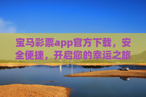 宝马彩票app官方下载,安全便捷,开启您的幸运之旅,宝马彩票app官方下载,安全便捷,开启幸运之旅 宝马彩票app官方下载,安全便捷,开启您的幸运之旅,宝马彩票app官方下载,安全便捷,开启幸运之旅