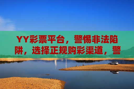 YY彩票平台,警惕非法陷阱,选择正规购彩渠道,警惕YY彩票平台非法陷阱,选择正规购彩渠道 YY彩票平台,警惕非法陷阱,选择正规购彩渠道,警惕YY彩票平台非法陷阱,选择正规购彩渠道