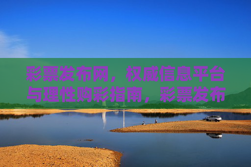 彩票发布网,权威信息平台与理性购彩指南,彩票发布网,权威信息平台与理性购彩指南 彩票发布网,权威信息平台与理性购彩指南,彩票发布网,权威信息平台与理性购彩指南