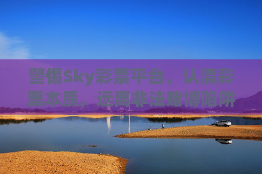 警惕Sky彩票平台,认清彩票本质,远离非法赌博陷阱,警惕Sky彩票平台,认清彩票本质,远离非法赌博陷阱 警惕Sky彩票平台,认清彩票本质,远离非法赌博陷阱,警惕Sky彩票平台,认清彩票本质,远离非法赌博陷阱