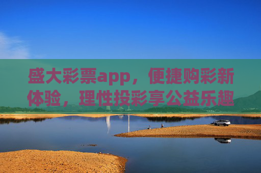 盛大彩票app,便捷购彩新体验,理性投彩享公益乐趣,盛大彩票app,便捷购彩新体验,理性投彩享公益乐趣 盛大彩票app,便捷购彩新体验,理性投彩享公益乐趣,盛大彩票app,便捷购彩新体验,理性投彩享公益乐趣
