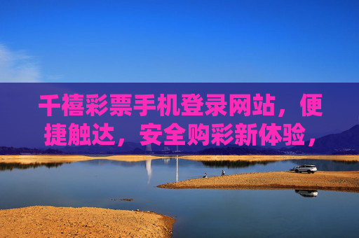 千禧彩票手机登录网站,便捷触达,安全购彩新体验,千禧彩票手机登录,便捷触达,安全购彩新体验 千禧彩票手机登录网站,便捷触达,安全购彩新体验,千禧彩票手机登录,便捷触达,安全购彩新体验