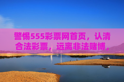 警惕555彩票网首页,认清合法彩票,远离非法赌博,警惕555彩票网首页,认清合法彩票远离非法赌博 警惕555彩票网首页,认清合法彩票,远离非法赌博,警惕555彩票网首页,认清合法彩票远离非法赌博