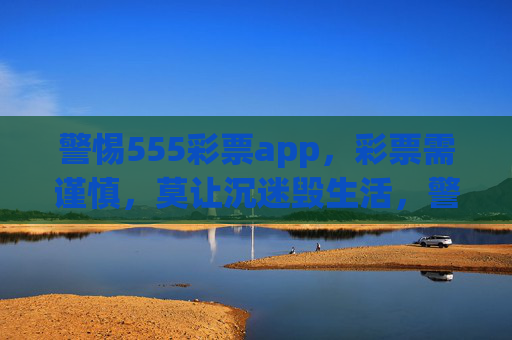 警惕555彩票app,彩票需谨慎,莫让沉迷毁生活,警惕555彩票app,彩票需谨慎,莫让沉迷毁生活 警惕555彩票app,彩票需谨慎,莫让沉迷毁生活,警惕555彩票app,彩票需谨慎,莫让沉迷毁生活