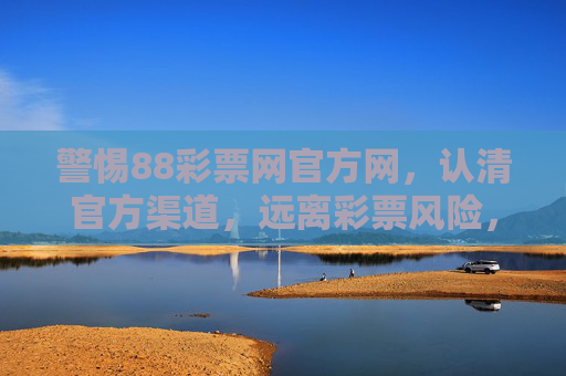 警惕88彩票网官方网,认清官方渠道,远离彩票风险,警惕88彩票网官方网,远离彩票风险 警惕88彩票网官方网,认清官方渠道,远离彩票风险,警惕88彩票网官方网,远离彩票风险