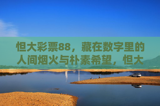 怛大彩票88,藏在数字里的人间烟火与朴素希望,怛大彩票88,数字人间烟火里的朴素希望 怛大彩票88,藏在数字里的人间烟火与朴素希望,怛大彩票88,数字人间烟火里的朴素希望