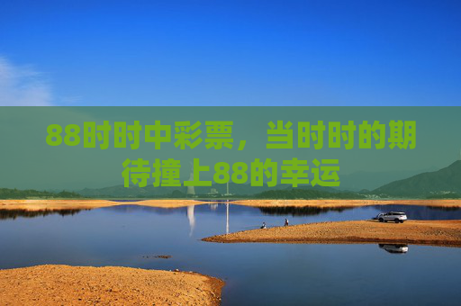 88时时中彩票,当时时的期待撞上88的幸运 88时时中彩票,当时时的期待撞上88的幸运