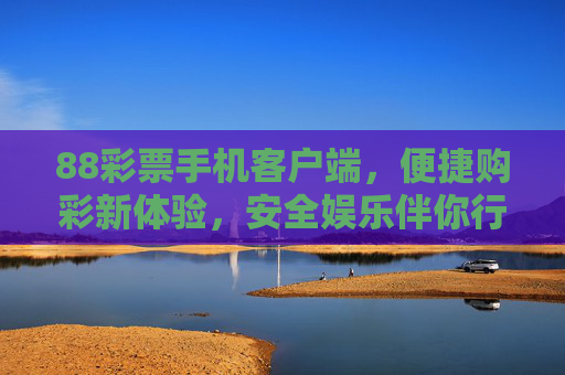 88彩票手机客户端,便捷购彩新体验,安全娱乐伴你行,88彩票手机客户端,便捷安全购彩新体验 88彩票手机客户端,便捷购彩新体验,安全娱乐伴你行,88彩票手机客户端,便捷安全购彩新体验