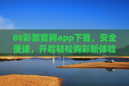 88彩票官网app下载,安全便捷,开启轻松购彩新体验,88彩票APP下载,安全便捷,轻松购彩新体验 88彩票官网app下载,安全便捷,开启轻松购彩新体验,88彩票APP下载,安全便捷,轻松购彩新体验