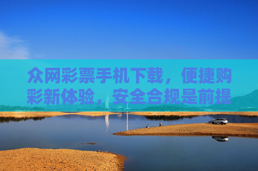 众网彩票手机下载,便捷购彩新体验,安全合规是前提,众网彩票手机下载,便捷安全购彩新体验 众网彩票手机下载,便捷购彩新体验,安全合规是前提,众网彩票手机下载,便捷安全购彩新体验