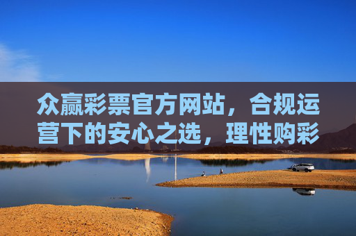 众赢彩票官方网站,合规运营下的安心之选,理性购彩新起点,众赢彩票官网,合规安心之选,理性购彩新起点 众赢彩票官方网站,合规运营下的安心之选,理性购彩新起点,众赢彩票官网,合规安心之选,理性购彩新起点