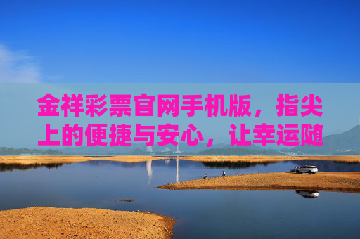 金祥彩票官网手机版,指尖上的便捷与安心,让幸运随时相伴,金祥彩票手机版,指尖便捷,安心幸运常伴 金祥彩票官网手机版,指尖上的便捷与安心,让幸运随时相伴,金祥彩票手机版,指尖便捷,安心幸运常伴