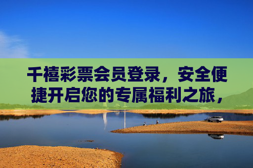 千禧彩票会员登录,安全便捷开启您的专属福利之旅,千禧彩票会员登录,安全便捷开启专属福利之旅 千禧彩票会员登录,安全便捷开启您的专属福利之旅,千禧彩票会员登录,安全便捷开启专属福利之旅