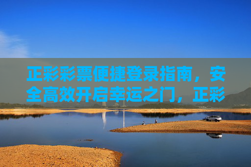 正彩彩票便捷登录指南,安全高效开启幸运之门,正彩彩票便捷登录,安全高效开启幸运之门 正彩彩票便捷登录指南,安全高效开启幸运之门,正彩彩票便捷登录,安全高效开启幸运之门