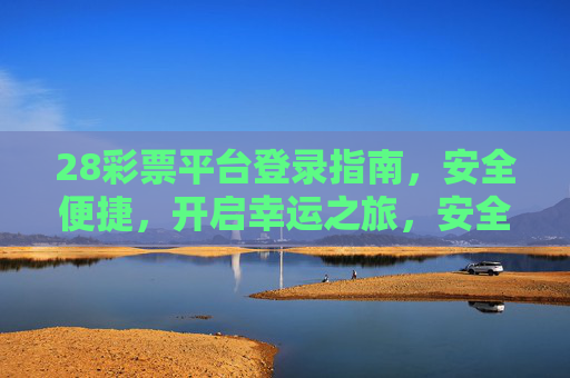28彩票平台登录指南,安全便捷,开启幸运之旅,安全便捷登录28彩票平台,开启幸运之旅 28彩票平台登录指南,安全便捷,开启幸运之旅,安全便捷登录28彩票平台,开启幸运之旅