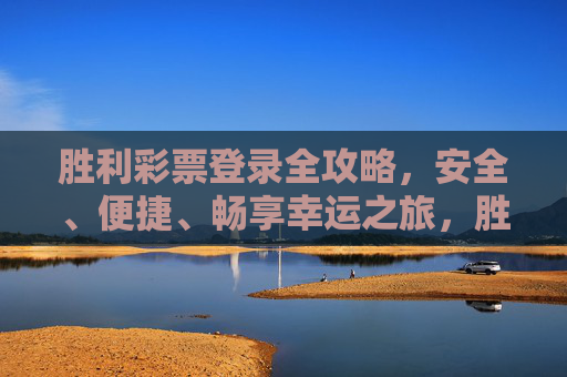 胜利彩票登录全攻略,安全、便捷、畅享幸运之旅,胜利彩票登录全攻略,安全便捷,畅享幸运之旅 胜利彩票登录全攻略,安全、便捷、畅享幸运之旅,胜利彩票登录全攻略,安全便捷,畅享幸运之旅