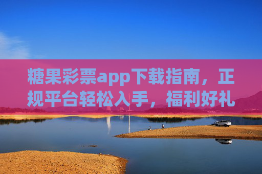 糖果彩票app下载指南,正规平台轻松入手,福利好礼等你开启,糖果彩票app下载指南,正规平台轻松入手,福利好礼开启 糖果彩票app下载指南,正规平台轻松入手,福利好礼等你开启,糖果彩票app下载指南,正规平台轻松入手,福利好礼开启