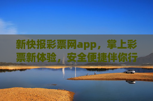 新快报彩票网app,掌上彩票新体验,安全便捷伴你行,新快报彩票网app,掌上彩票新体验,安全便捷伴你行 新快报彩票网app,掌上彩票新体验,安全便捷伴你行,新快报彩票网app,掌上彩票新体验,安全便捷伴你行