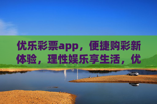 优乐彩票app,便捷购彩新体验,理性娱乐享生活,优乐彩票app,便捷购彩,理性娱乐享生活 优乐彩票app,便捷购彩新体验,理性娱乐享生活,优乐彩票app,便捷购彩,理性娱乐享生活