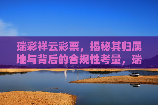 瑞彩祥云彩票,揭秘其归属地与背后的合规性考量,瑞彩祥云彩票归属地与合规性考量 瑞彩祥云彩票,揭秘其归属地与背后的合规性考量,瑞彩祥云彩票归属地与合规性考量