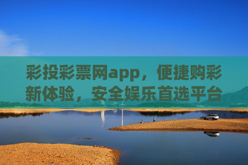 彩投彩票网app,便捷购彩新体验,安全娱乐首选平台,彩投彩票网app,便捷购彩新体验,安全娱乐首选平台 彩投彩票网app,便捷购彩新体验,安全娱乐首选平台,彩投彩票网app,便捷购彩新体验,安全娱乐首选平台