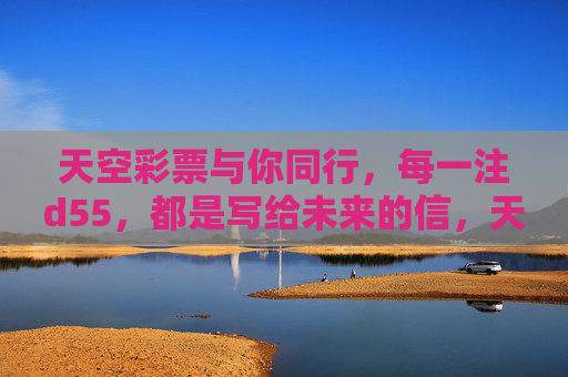 天空彩票与你同行,每一注d55,都是写给未来的信,天空彩票,d55,写给未来的信 天空彩票与你同行,每一注d55,都是写给未来的信,天空彩票,d55,写给未来的信