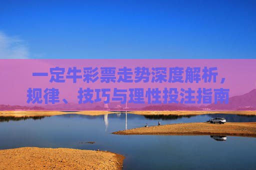 一定牛彩票走势深度解析,规律、技巧与理性投注指南,一定牛彩票走势深度解析,规律、技巧与理性投注指南 一定牛彩票走势深度解析,规律、技巧与理性投注指南,一定牛彩票走势深度解析,规律、技巧与理性投注指南