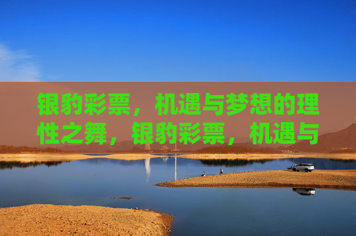 银豹彩票,机遇与梦想的理性之舞,银豹彩票,机遇与梦想的理性之舞 银豹彩票,机遇与梦想的理性之舞,银豹彩票,机遇与梦想的理性之舞