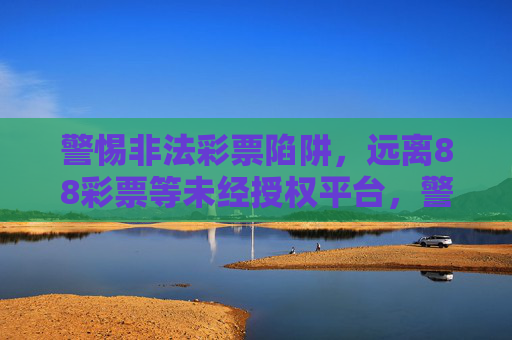 警惕非法彩票陷阱,远离88彩票等未经授权平台,警惕非法彩票陷阱,远离88彩票等未经授权平台 警惕非法彩票陷阱,远离88彩票等未经授权平台,警惕非法彩票陷阱,远离88彩票等未经授权平台