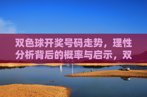 双色球开奖号码走势,理性分析背后的概率与启示,双色球开奖号码走势,理性分析与概率启示 双色球开奖号码走势,理性分析背后的概率与启示,双色球开奖号码走势,理性分析与概率启示