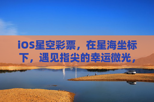 iOS星空彩票,在星海坐标下,遇见指尖的幸运微光,iOS星空彩票,星海坐标下的指尖幸运微光 iOS星空彩票,在星海坐标下,遇见指尖的幸运微光,iOS星空彩票,星海坐标下的指尖幸运微光