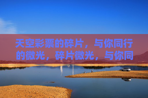天空彩票的碎片,与你同行的微光,碎片微光,与你同行 天空彩票的碎片,与你同行的微光,碎片微光,与你同行