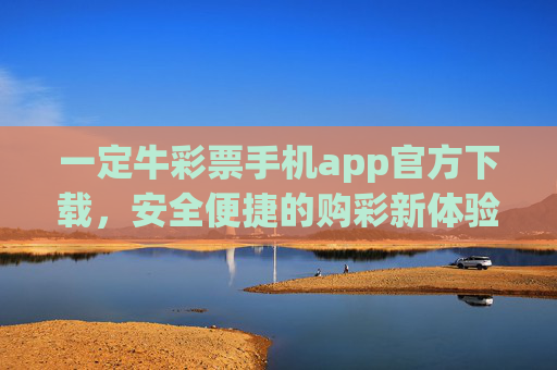 一定牛彩票手机app官方下载,安全便捷的购彩新体验,一定牛彩票手机app官方下载,安全便捷的购彩新体验 一定牛彩票手机app官方下载,安全便捷的购彩新体验,一定牛彩票手机app官方下载,安全便捷的购彩新体验