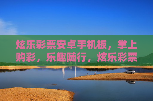 炫乐彩票安卓手机板,掌上购彩,乐趣随行,炫乐彩票安卓版,掌上购彩乐趣随行 炫乐彩票安卓手机板,掌上购彩,乐趣随行,炫乐彩票安卓版,掌上购彩乐趣随行
