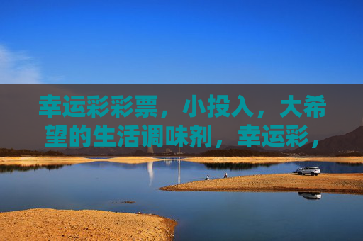 幸运彩彩票,小投入,大希望的生活调味剂,幸运彩,小投入大希望的生活调味剂 幸运彩彩票,小投入,大希望的生活调味剂,幸运彩,小投入大希望的生活调味剂