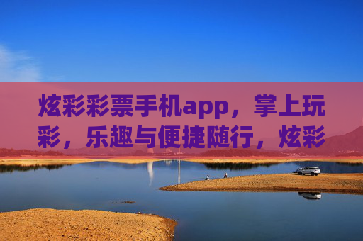 炫彩彩票手机app,掌上玩彩,乐趣与便捷随行,炫彩彩票,掌上玩彩,乐趣便捷随行 炫彩彩票手机app,掌上玩彩,乐趣与便捷随行,炫彩彩票,掌上玩彩,乐趣便捷随行